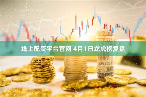 线上配资平台官网 4月1日龙虎榜复盘