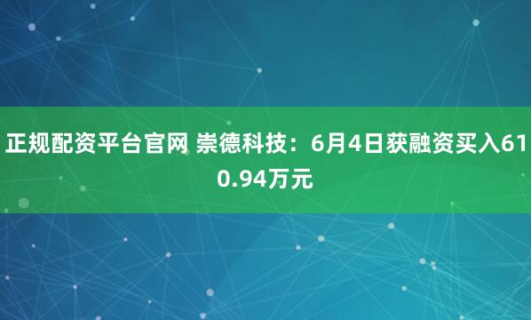 正规配资平台官网 崇德科技：6月4日获融资买入610.94万元