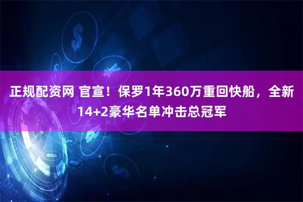 正规配资网 官宣！保罗1年360万重回快船，全新14+2豪华名单冲击总冠军
