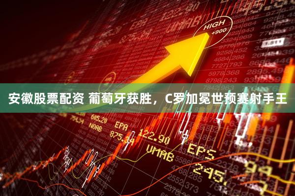 安徽股票配资 葡萄牙获胜，C罗加冕世预赛射手王